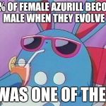 Evolution | 50% OF FEMALE AZURILL BECOME MALE WHEN THEY EVOLVE; I WAS ONE OF THEM | image tagged in azumarill | made w/ Imgflip meme maker