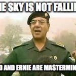 Baghdad Bob | THE SKY IS NOT FALLING; TED AND ERNIE ARE MASTERMINDS | image tagged in baghdad bob | made w/ Imgflip meme maker