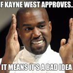 Kayne West | IF KAYNE WEST APPROVES... IT MEANS IT'S A BAD IDEA | image tagged in kayne west | made w/ Imgflip meme maker