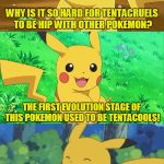 Socrates, I Thank You For Inspiring Another Bad Pun Template! | WHY IS IT SO HARD FOR TENTACRUELS TO BE HIP WITH OTHER POKEMON? THE FIRST EVOLUTION STAGE OF THIS POKEMON USED TO BE TENTACOOLS! | image tagged in bad pun pikachu,memes,pokemon,pikachu,socrates,bad pun | made w/ Imgflip meme maker