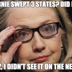 Scumbag Hillary | BERNIE SWEPT 3 STATES? DID HE? CUZ, I DIDN'T SEE IT ON THE NEWS | image tagged in scumbag hillary | made w/ Imgflip meme maker