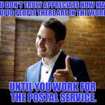 Trust Me Dean | YOU DON'T TRULY APPRECIATE HOW MANY STUPID PEOPLE THERE ARE IN THE WORLD... UNTIL YOU WORK FOR THE POSTAL SERVICE. | image tagged in trust me dean | made w/ Imgflip meme maker