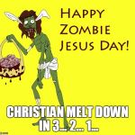 Happy Zombie Jesus Day | CHRISTIAN MELT DOWN IN 3... 2... 1... | image tagged in happy zombie jesus day | made w/ Imgflip meme maker