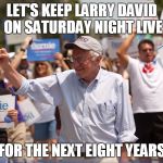 Bernie Sanders | LET'S KEEP LARRY DAVID ON SATURDAY NIGHT LIVE; FOR THE NEXT EIGHT YEARS | image tagged in bernie sanders | made w/ Imgflip meme maker