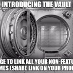 The Vault - thought it would be good for non-featured memes, but could also be used for favorites. | INTRODUCING THE VAULT; A PAGE TO LINK ALL YOUR NON-FEATURED MEMES (SHARE LINK ON YOUR PROFILE) | image tagged in the vault | made w/ Imgflip meme maker