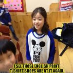 English printed t-shirt shop in japan 3 | I SEE THOSE ENGLISH PRINT T-SHIRT SHOPS ARE AT IT AGAIN. | image tagged in funny,t-shirt,memes,no fucks given,fuck you | made w/ Imgflip meme maker