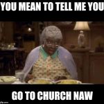 Grandma | YOU MEAN TO TELL ME YOU; GO TO CHURCH NAW | image tagged in grandma | made w/ Imgflip meme maker
