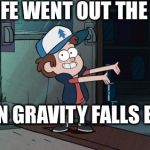 My life after the end of gravity falls  | MY LIFE WENT OUT THE DOOR; WHEN GRAVITY FALLS ENDED | image tagged in let's leave,gravity falls,dipper pines | made w/ Imgflip meme maker