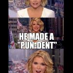Mitt the "talking head" | WHAT HAPPENED WHEN MITT ROMNEY CRASHED HIS CAR; HE MADE A "PUN-DENT" | image tagged in idiot newsmakers megyn 1 | made w/ Imgflip meme maker