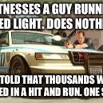 If you play gta like I do, you'll deffinetly notice this | WITNESSES A GUY RUNNING A RED LIGHT. DOES NOTHING. GETS TOLD THAT THOUSANDS WHERE KILLED IN A HIT AND RUN. ONE STAR | image tagged in gta cops logic | made w/ Imgflip meme maker