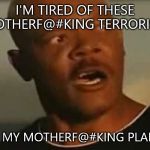 i'm tired | I'M TIRED OF THESE MOTHERF@#KING TERRORISTS; ON MY MOTHERF@#KING PLANET | image tagged in i'm tired | made w/ Imgflip meme maker