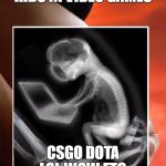 Fetus Using Laptop | KIDS IN VIDEO GAMES; CSGO DOTA LOL WOW ETC. | image tagged in fetus using laptop | made w/ Imgflip meme maker