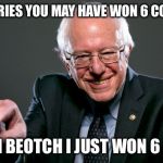 I Know You're Feelin' My Democratic Burn All Up Inside And In Between Your Pantsuit  | YO HILLARIES YOU MAY HAVE WON 6 COIN FLIPS; BOOYAH BEOTCH I JUST WON 6 STATES | image tagged in bernie sanders hillary youre welcome debate gift horse,hillary clinton,bernie sanders,election 2016,funny memes | made w/ Imgflip meme maker