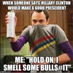 Sheldon Cooper | WHEN SOMEONE SAYS HILLARY CLINTON WOULD MAKE A GOOD PRESEIDENT; ME: "HOLD ON, I SMELL SOME BULLS#IT" | image tagged in sheldon cooper | made w/ Imgflip meme maker