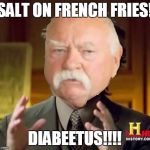 ancient aliens diabeetus | SALT ON FRENCH FRIES! DIABEETUS!!!! | image tagged in ancient aliens diabeetus | made w/ Imgflip meme maker