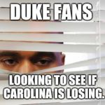 Lookingthrublinds | DUKE FANS; LOOKING TO SEE IF CAROLINA IS LOSING. | image tagged in lookingthrublinds | made w/ Imgflip meme maker