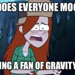 They just don't get it  | WHY DOES EVERYONE MOCK ME; FOR BEING A FAN OF GRAVITY FALLS | image tagged in confused wendy,gravity falls | made w/ Imgflip meme maker