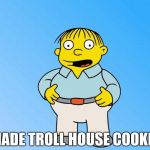 Ralph Wiggum | I MADE TROLL HOUSE COOKIES | image tagged in ralph wiggum | made w/ Imgflip meme maker