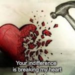 broken heart | Your indifference is breaking my heart | image tagged in broken heart | made w/ Imgflip meme maker