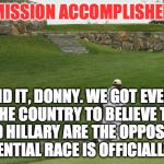 Mission Accomplished | MISSION ACCOMPLISHED; "WE DID IT, DONNY. WE GOT EVERYONE IN THE COUNTRY TO BELIEVE THAT YOU AND HILLARY ARE THE OPPOSITE. THIS PRESIDENTIAL RACE IS OFFICIALLY OVER." | image tagged in trump clinton golf,donald trump,bill clinton,hillary,america,presidential race | made w/ Imgflip meme maker
