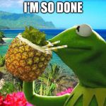 vacation kermit | I'M SO DONE | image tagged in vacation kermit | made w/ Imgflip meme maker