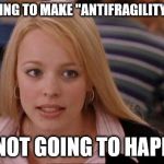 Fetch Has Happened In Rexburg | STOP TRYING TO MAKE "ANTIFRAGILITY" HAPPEN; ITS NOT GOING TO HAPPEN. | image tagged in fetch has happened in rexburg | made w/ Imgflip meme maker