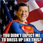 You Didn't Expect Me To Dress Up Like This? | YOU DIDN'T EXPECT ME TO DRESS UP LIKE THIS? | image tagged in ronald reagan - superman,memes,dc comics,ronald reagan,political humor,superman | made w/ Imgflip meme maker