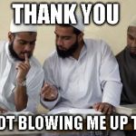 Muslim Dillema | THANK YOU; FOR NOT BLOWING ME UP TODAY | image tagged in muslim dillema | made w/ Imgflip meme maker