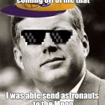 Ghetto John F. Kennedy | I have so much swag coming off of me that; I was able send astronauts to the Moon by the end of the 1970s! | image tagged in ghetto john f kennedy,memes,jfk,president,too cool,space | made w/ Imgflip meme maker