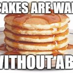 Stack of Pancakes | PANCAKES ARE WAFFLES; WITHOUT ABS | image tagged in stack of pancakes | made w/ Imgflip meme maker