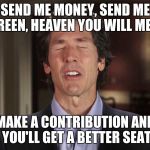 False teachers | SEND ME MONEY, SEND ME GREEN, HEAVEN YOU WILL MEET; MAKE A CONTRIBUTION AND YOU'LL GET A BETTER SEAT | image tagged in false teachers | made w/ Imgflip meme maker