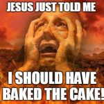 Oh Hell, I should have just baked the cake | JESUS JUST TOLD ME; I SHOULD HAVE BAKED THE CAKE! | image tagged in hell,cake,religion,gay,jesus,hypocrisy | made w/ Imgflip meme maker