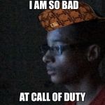 Gay | I AM SO BAD; AT CALL OF DUTY | image tagged in gay,scumbag | made w/ Imgflip meme maker