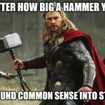 Thor Hammer | NO MATTER HOW BIG A HAMMER YOU USE; YOU CAN'T POUND COMMON SENSE INTO STUPID PEOPLE | image tagged in thor hammer | made w/ Imgflip meme maker