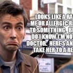 Dr who Not bad | LOOKS LIKE A RASH TO ME OR ALLERGIC REACTION TO SOMETHING.  BUT WHAT DO I KNOW I'M NOT A REAL DOCTOR.  HERE'S AN IDEA....GO TAKE HER TO A REAL ONE. | image tagged in dr who not bad | made w/ Imgflip meme maker