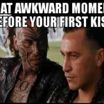 Once were warriors | THAT AWKWARD MOMENT BEFORE YOUR FIRST KISS | image tagged in once were warriors | made w/ Imgflip meme maker