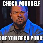 ice cube | CHECK YOURSELF; BEFORE YOU RECK YOURSELF | image tagged in ice cube | made w/ Imgflip meme maker