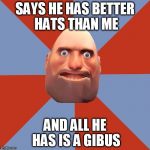 TF2 F2P | SAYS HE HAS BETTER HATS THAN ME; AND ALL HE HAS IS A GIBUS | image tagged in tf2 f2p | made w/ Imgflip meme maker