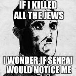 Kawaii Hitler | IF I KILLED ALL THE JEWS; I WONDER IF SENPAI WOULD NOTICE ME | image tagged in kawaii hitler | made w/ Imgflip meme maker