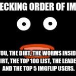 Popo Face | THE PECKING ORDER OF IMGFLIP; YOU, THE DIRT, THE WORMS INSIDE OF THE DIRT, THE TOP 100 LIST, THE LEADERBOARD; AND THE TOP 5 IMGFLIP USERS. | image tagged in popo face | made w/ Imgflip meme maker