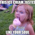 This ice cream tastes like your soul | THIS ICE CREAM TASTES; LIKE YOUR SOUL | image tagged in this ice cream tastes like your soul | made w/ Imgflip meme maker