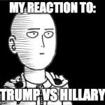 Trump vs Hillary | MY REACTION TO:; TRUMP VS HILLARY | image tagged in saitama,donald trump,hillary clinton,reaction,boring,funny | made w/ Imgflip meme maker