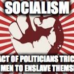 Socialism has no moral justification whatsoever; poor people are | SOCIALISM; THE ACT OF POLITICIANS TRICKING FREE MEN TO ENSLAVE THEMSELVES | image tagged in socialism has no moral justification whatsoever poor people are | made w/ Imgflip meme maker
