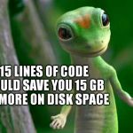 Gecko | 15 LINES OF CODE COULD SAVE YOU 15 GB OR MORE ON DISK SPACE | image tagged in gecko | made w/ Imgflip meme maker