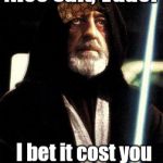 Obi Wan | Nice suit, Vader; I bet it cost you an arm and a leg | image tagged in obi wan kenobi,scumbag,trhtimmy,vader | made w/ Imgflip meme maker