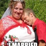 redneck wedding | I'M SO HAPPY... I MARRIED MY SISTER... | image tagged in redneck wedding | made w/ Imgflip meme maker
