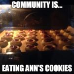 Cookies | COMMUNITY IS... EATING ANN'S COOKIES | image tagged in cookies | made w/ Imgflip meme maker