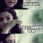 Bad Pun Selena | I STAYED UP ALL NIGHT TO SEE WHERE THE SUN WENT... THEN IT DAWNED ON ME | image tagged in selena gomez crying,memes | made w/ Imgflip meme maker