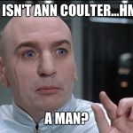 dr evil questions - high-rez | BUT ISN'T ANN COULTER...HMM... A MAN? | image tagged in dr evil anne coulter is a man | made w/ Imgflip meme maker