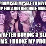 las vegas color rock slayer | I PROMISED MYSELF I'D NEVER SIGN UP FOR ANOTHER HALF MARATHON. THEN AFTER BUYING 3 SLAYER ALBUMS, I BROKE MY PROMISE! | image tagged in las vegas color rock slayer | made w/ Imgflip meme maker